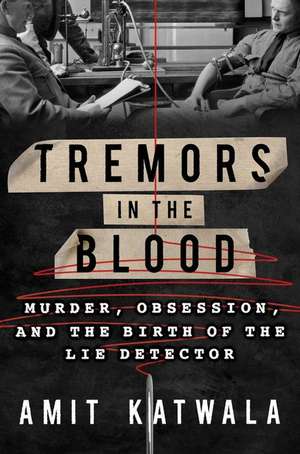 Tremors in the Blood: Murder, Obsession, and the Birth of the Lie Detector de Amit Katwala