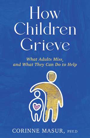 How Children Grieve: What Adults Miss, and What They Can Do to Help de Corinne Masur