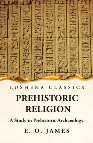 Prehistoric Religion A Study in Prehistoric Archaeology de E O James