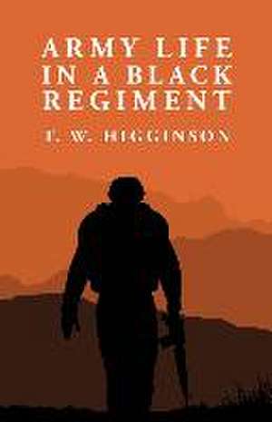 Army Life in a Black Regiment: Thomas Wentworth Higginson de By Thomas Wentworth Higginson