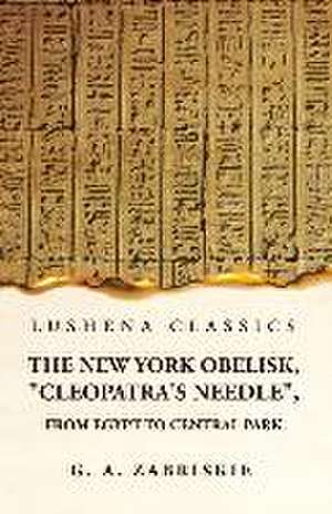 The New York Obelisk, "Cleopatra's Needle", From Egypt to Central Park de George Albert Zabriskie