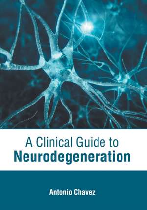 A Clinical Guide to Neurodegeneration de Antonio Chavez