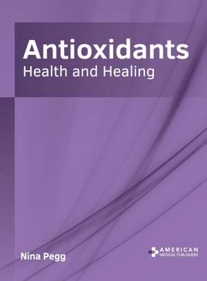 Antioxidants: Health and Healing de Nina Pegg