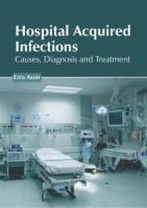 Hospital Acquired Infections: Causes, Diagnosis and Treatment de Ezra Axon