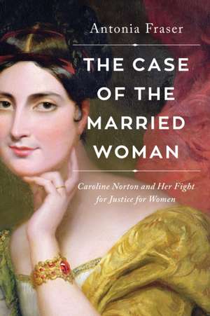 The Case of the Married Woman: Caroline Norton and Her Fight for Women's Justice de Antonia Fraser