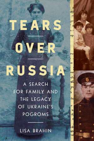 Tears Over Russia: A Search for Family and the Legacy of Ukraine's Pogroms de Lisa Brahin