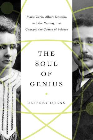 The Soul of Genius: Marie Curie, Albert Einstein, and the Meeting that Changed the Course of Science de Jeffrey Orens