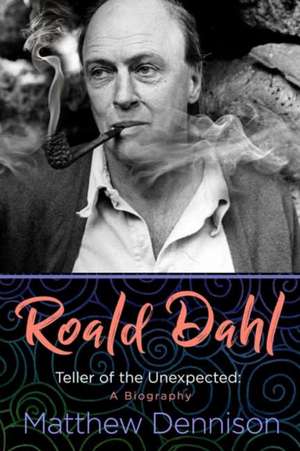 Roald Dahl: Teller of the Unexpected: A Biography de Matthew Dennison