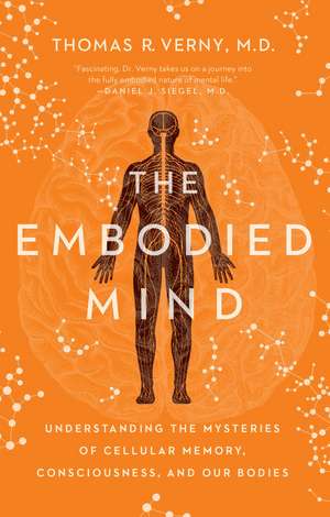 The Embodied Mind: Understanding the Mysteries of Cellular Memory, Consciousness, and Our Bodies de Thomas R. Verny