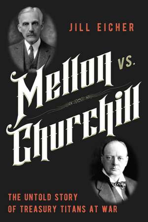 Mellon vs. Churchill: The Untold Story of Treasury Titans at War de Jill Eicher