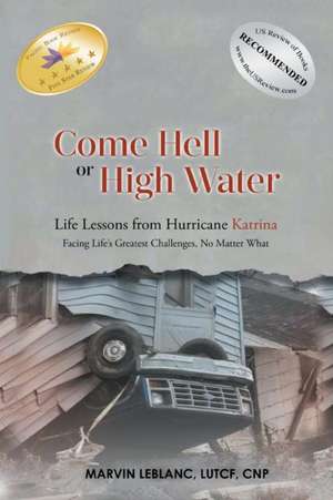 Come Hell or High Water Life Lessons from Hurricane Katrina de Marvin Leblanc