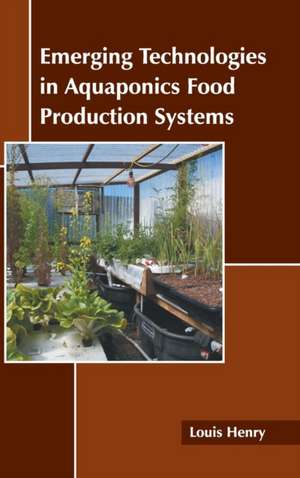 Emerging Technologies in Aquaponics Food Production Systems de Louis Henry