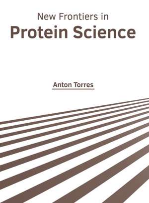 New Frontiers in Protein Science de Anton Torres