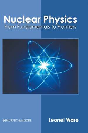 Nuclear Physics: From Fundamentals to Frontiers de Leonel Ware