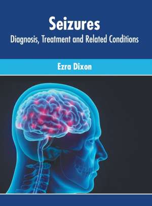 Seizures: Diagnosis, Treatment and Related Conditions de Ezra Dixon