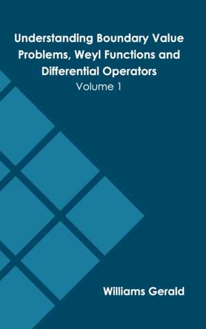 Understanding Boundary Value Problems, Weyl Functions and Differential Operators: Volume 1 de Williams Gerald