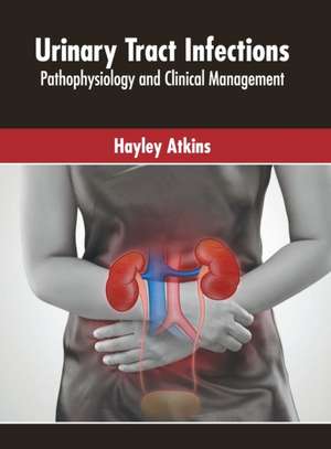 Urinary Tract Infections: Pathophysiology and Clinical Management de Hayley Atkins