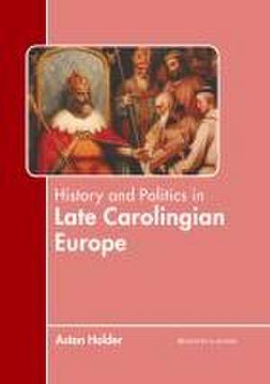 History and Politics in Late Carolingian Europe de Aston Holder