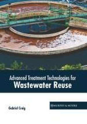 Advanced Treatment Technologies for Wastewater Reuse de Gabriel Craig