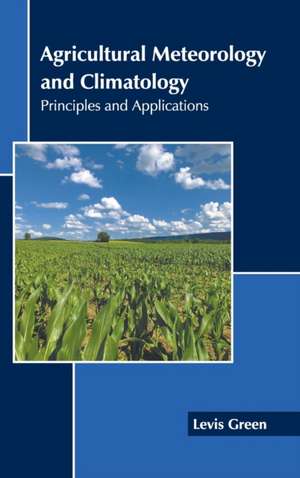 Agricultural Meteorology and Climatology: Principles and Applications de Levis Green