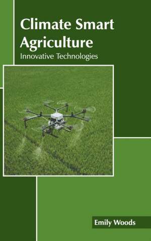 Climate Smart Agriculture: Innovative Technologies de Emily Woods