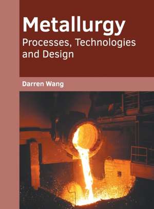 Metallurgy: Processes, Technologies and Design de Darren Wang