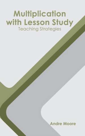 Multiplication with Lesson Study: Teaching Strategies de Andre Moore