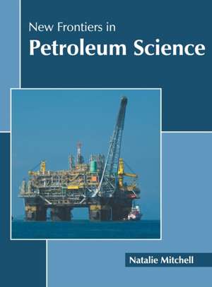 New Frontiers in Petroleum Science de Natalie Mitchell