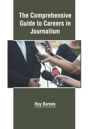 The Comprehensive Guide to Careers in Journalism de Roy Barnes