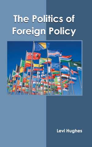 The Politics of Foreign Policy de Levi Hughes