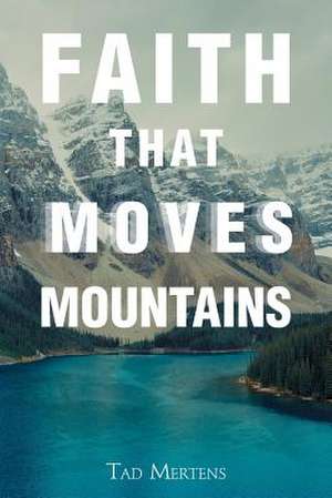 Faith That Moves Mountains de Mertens, Tad