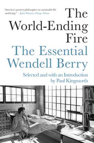 The World-Ending Fire: The Essential Wendell Berry de Wendell Berry