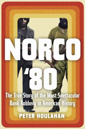 Norco '80: The True Story of the Most Spectacular Bank Robbery in American History de Peter Houlahan