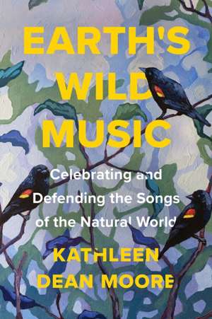 Earth's Wild Music: Celebrating and Defending the Songs of the Natural World de Kathleen Moore Dean