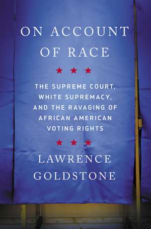 On Account of Race: The Supreme Court, White Supremacy, and the Ravaging of African American Voting Rights