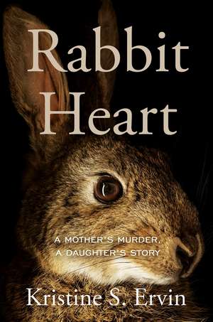 Rabbit Heart: A Mother's Murder, a Daughter's Story de Kristine S. Ervin