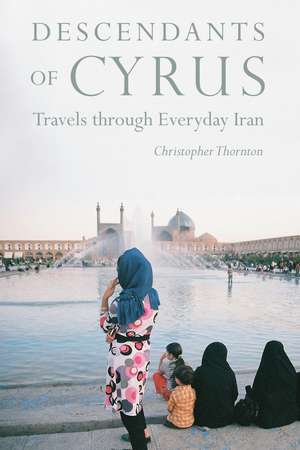 Descendants of Cyrus: Travels through Everyday Iran de Christopher Thornton