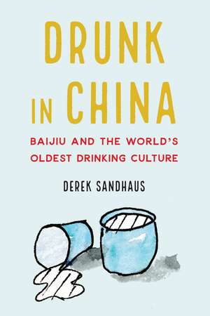 Drunk in China: Baijiu and the World's Oldest Drinking Culture de Derek Sandhaus