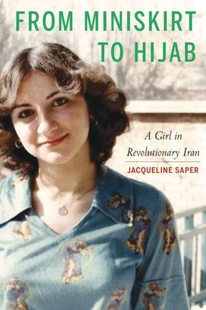 From Miniskirt to Hijab: A Girl in Revolutionary Iran de Jacqueline Saper