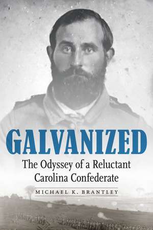 Galvanized: The Odyssey of a Reluctant Carolina Confederate de Michael K. Brantley