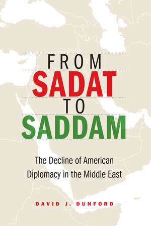 From Sadat to Saddam: The Decline of American Diplomacy in the Middle East de David J. Dunford