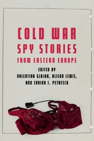 Cold War Spy Stories from Eastern Europe de Valentina Glajar