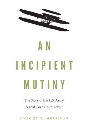 An Incipient Mutiny: The Story of the U.S. Army Signal Corps Pilot Revolt de Dwight R. Messimer