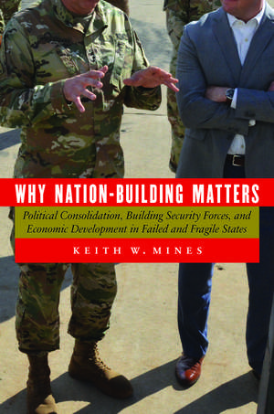 Why Nation-Building Matters: Political Consolidation, Building Security Forces, and Economic Development in Failed and Fragile States de Keith W. Mines