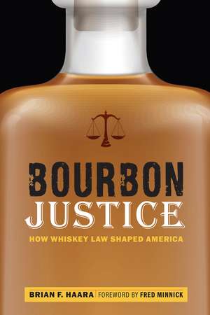 Bourbon Justice: How Whiskey Law Shaped America de Brian F. Haara