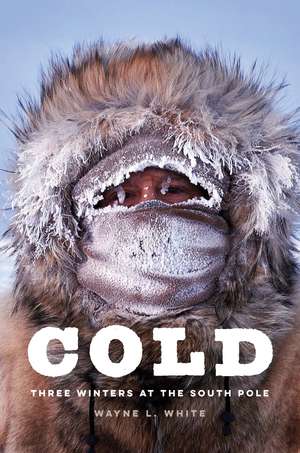 Cold: Three Winters at the South Pole de Wayne L. White