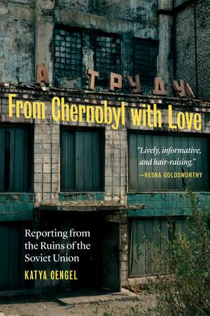 From Chernobyl with Love: Reporting from the Ruins of the Soviet Union de Katya Cengel