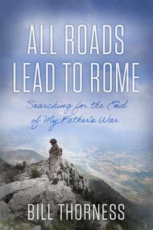 All Roads Lead to Rome: Searching for the End of My Father's War de Bill Thorness