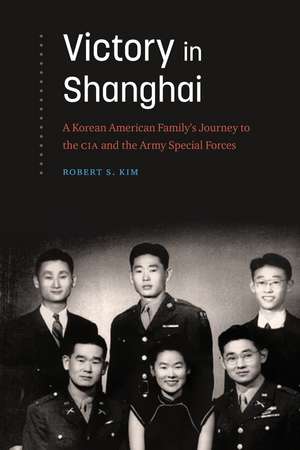 Victory in Shanghai: A Korean American Family’s Journey to the CIA and the Army Special Forces de Robert S. Kim