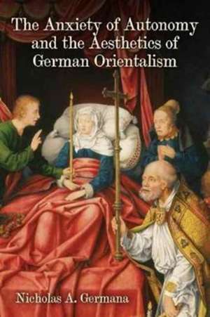 Anxiety of Autonomy and the Aesthetics of German Orientalism de Nicholas A. Germana